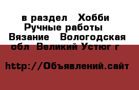  в раздел : Хобби. Ручные работы » Вязание . Вологодская обл.,Великий Устюг г.